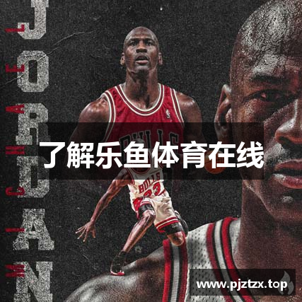 了解乐鱼体育在线